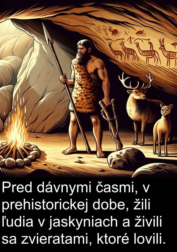 jaskyniach: Pred dávnymi časmi, v prehistorickej dobe, žili ľudia v jaskyniach a živili sa zvieratami, ktoré lovili.