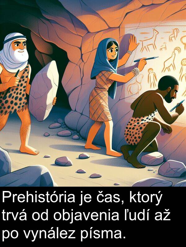 čas: Prehistória je čas, ktorý trvá od objavenia ľudí až po vynález písma.