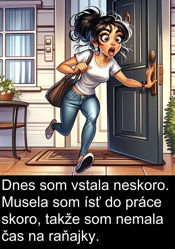 čas: Dnes som vstala neskoro. Musela som ísť do práce skoro, takže som nemala čas na raňajky.