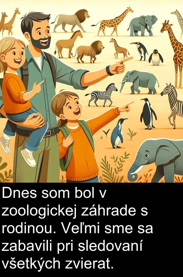 sledovaní: Dnes som bol v zoologickej záhrade s rodinou. Veľmi sme sa zabavili pri sledovaní všetkých zvierat.
