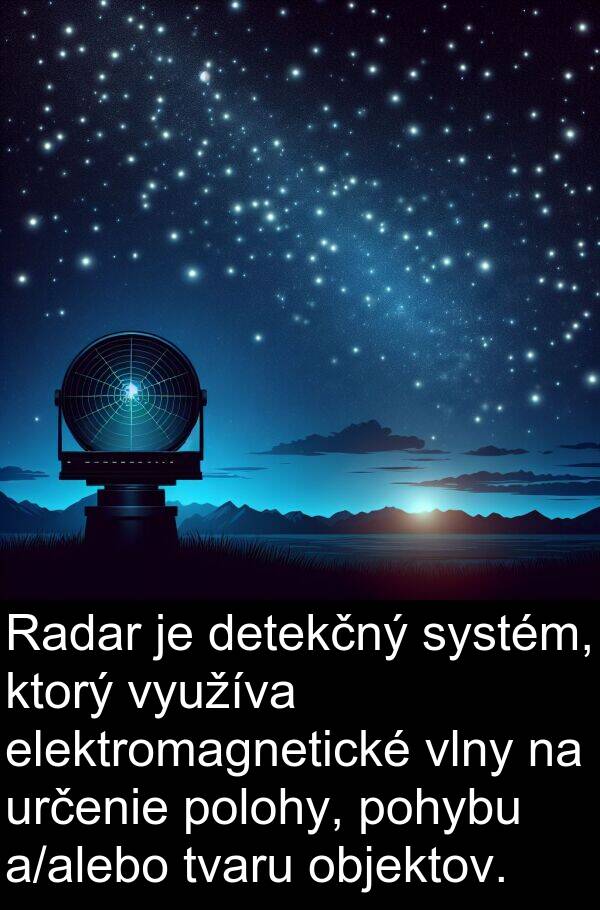 objektov: Radar je detekčný systém, ktorý využíva elektromagnetické vlny na určenie polohy, pohybu a/alebo tvaru objektov.