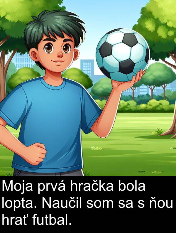 hrať: Moja prvá hračka bola lopta. Naučil som sa s ňou hrať futbal.