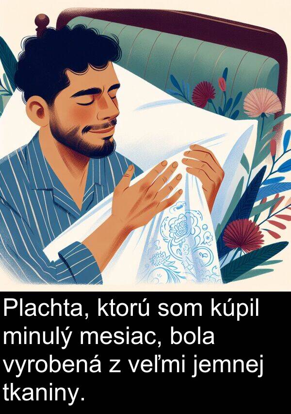 vyrobená: Plachta, ktorú som kúpil minulý mesiac, bola vyrobená z veľmi jemnej tkaniny.