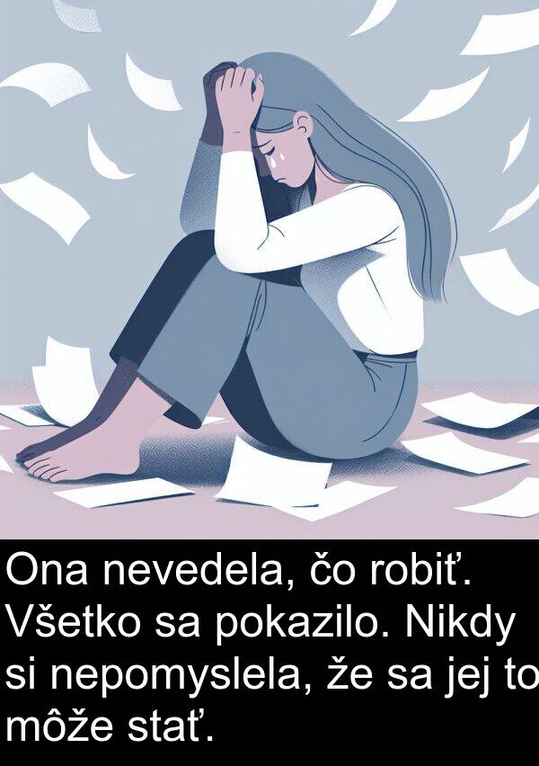 nepomyslela: Ona nevedela, čo robiť. Všetko sa pokazilo. Nikdy si nepomyslela, že sa jej to môže stať.