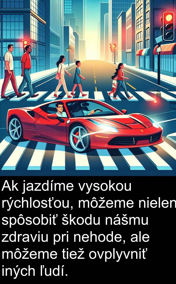 jazdíme: Ak jazdíme vysokou rýchlosťou, môžeme nielen spôsobiť škodu nášmu zdraviu pri nehode, ale môžeme tiež ovplyvniť iných ľudí.