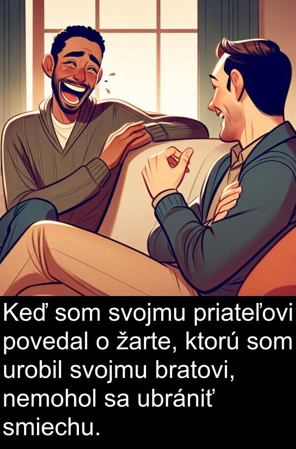 smiechu: Keď som svojmu priateľovi povedal o žarte, ktorú som urobil svojmu bratovi, nemohol sa ubrániť smiechu.