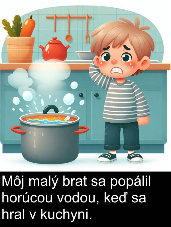 vodou: Môj malý brat sa popálil horúcou vodou, keď sa hral v kuchyni.