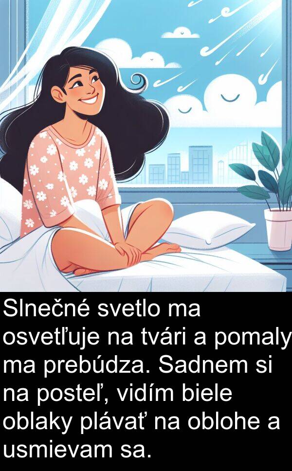 oblohe: Slnečné svetlo ma osvetľuje na tvári a pomaly ma prebúdza. Sadnem si na posteľ, vidím biele oblaky plávať na oblohe a usmievam sa.