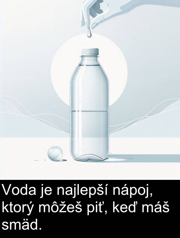smäd: Voda je najlepší nápoj, ktorý môžeš piť, keď máš smäd.