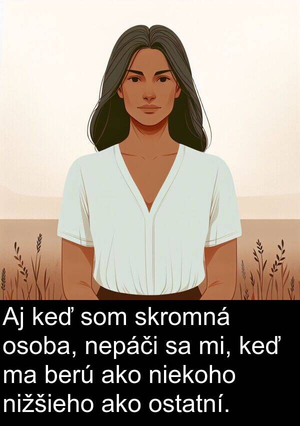 nepáči: Aj keď som skromná osoba, nepáči sa mi, keď ma berú ako niekoho nižšieho ako ostatní.