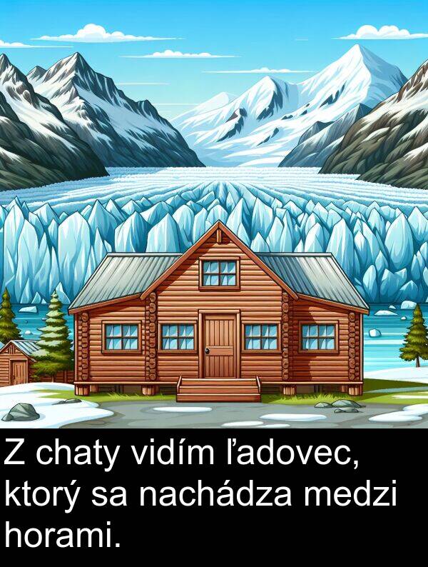 nachádza: Z chaty vidím ľadovec, ktorý sa nachádza medzi horami.