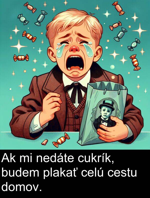 cestu: Ak mi nedáte cukrík, budem plakať celú cestu domov.