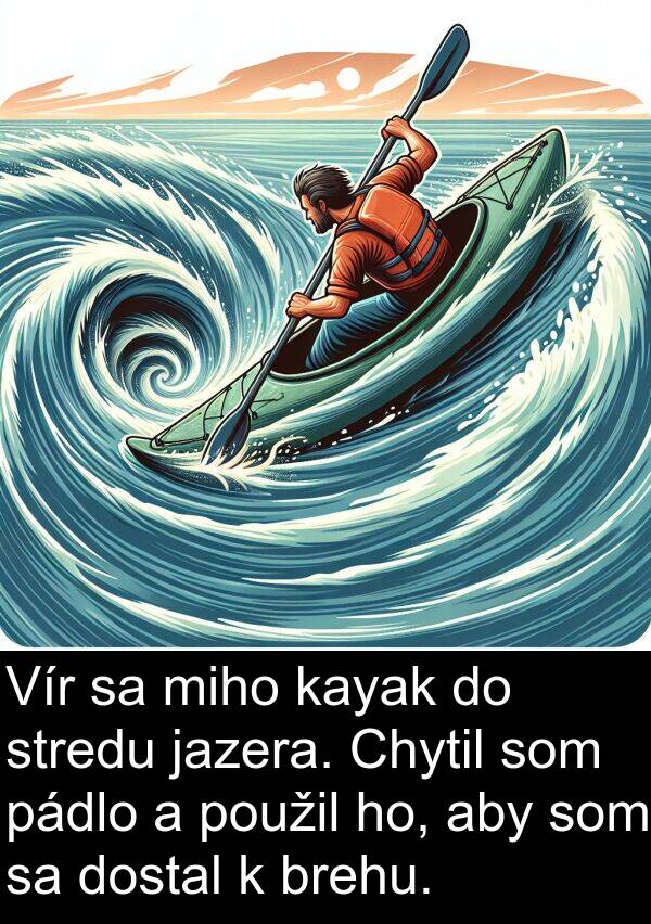 ho: Vír sa miho kayak do stredu jazera. Chytil som pádlo a použil ho, aby som sa dostal k brehu.