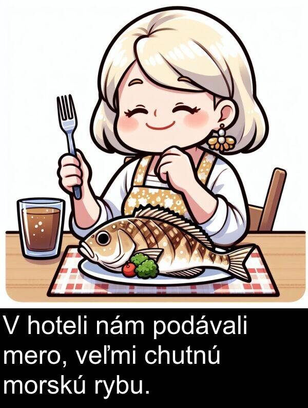 nám: V hoteli nám podávali mero, veľmi chutnú morskú rybu.