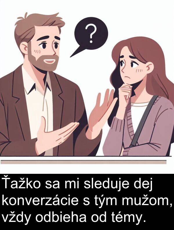 mužom: Ťažko sa mi sleduje dej konverzácie s tým mužom, vždy odbieha od témy.