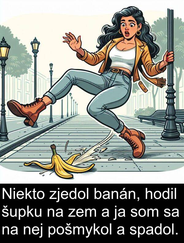 šupku: Niekto zjedol banán, hodil šupku na zem a ja som sa na nej pošmykol a spadol.