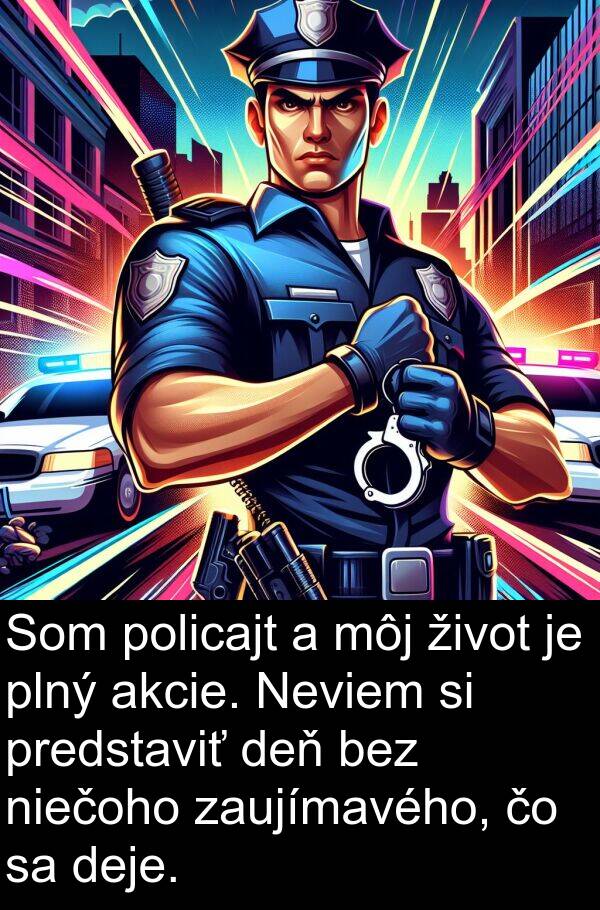 niečoho: Som policajt a môj život je plný akcie. Neviem si predstaviť deň bez niečoho zaujímavého, čo sa deje.