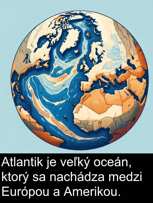 nachádza: Atlantik je veľký oceán, ktorý sa nachádza medzi Európou a Amerikou.