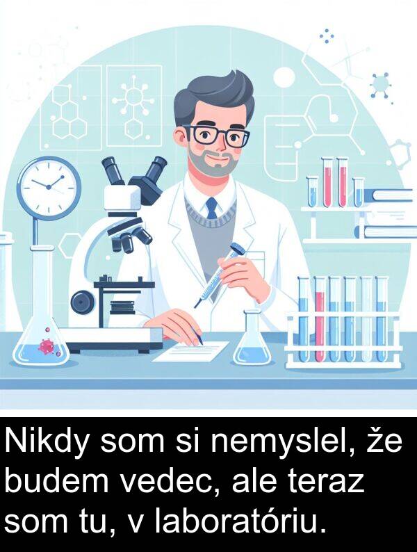 tu: Nikdy som si nemyslel, že budem vedec, ale teraz som tu, v laboratóriu.