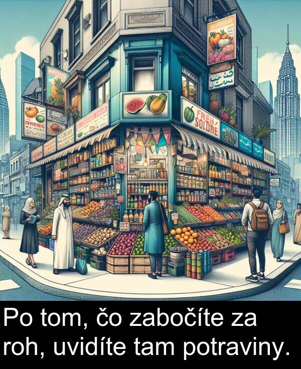 roh: Po tom, čo zabočíte za roh, uvidíte tam potraviny.