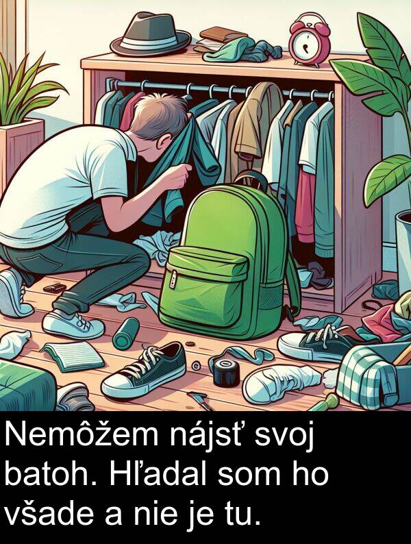 tu: Nemôžem nájsť svoj batoh. Hľadal som ho všade a nie je tu.