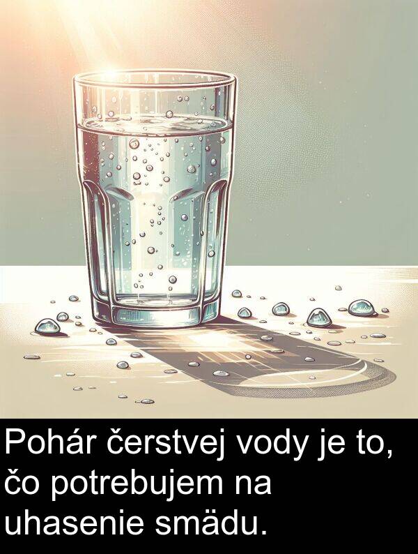 čerstvej: Pohár čerstvej vody je to, čo potrebujem na uhasenie smädu.