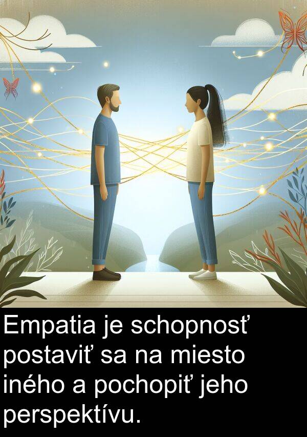 iného: Empatia je schopnosť postaviť sa na miesto iného a pochopiť jeho perspektívu.