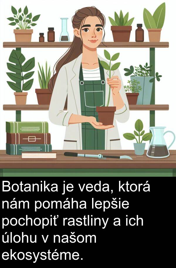 ekosystéme: Botanika je veda, ktorá nám pomáha lepšie pochopiť rastliny a ich úlohu v našom ekosystéme.