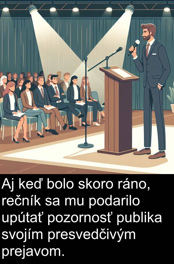 skoro: Aj keď bolo skoro ráno, rečník sa mu podarilo upútať pozornosť publika svojím presvedčivým prejavom.