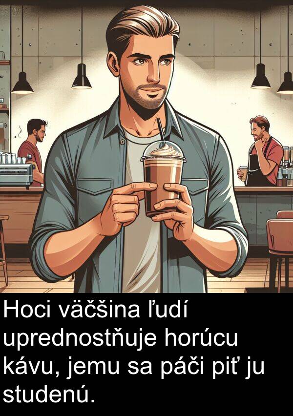 väčšina: Hoci väčšina ľudí uprednostňuje horúcu kávu, jemu sa páči piť ju studenú.