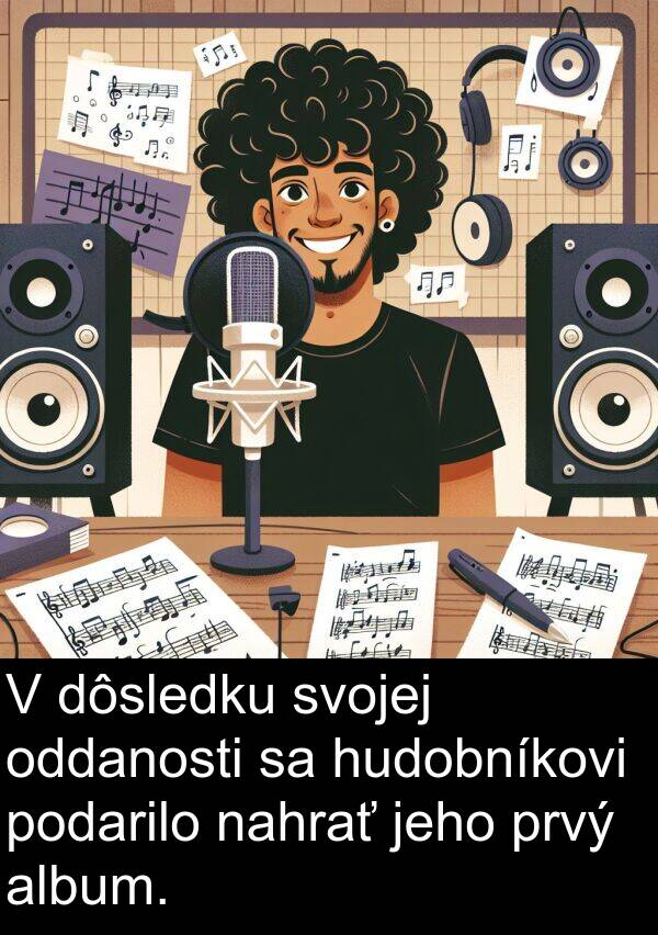 podarilo: V dôsledku svojej oddanosti sa hudobníkovi podarilo nahrať jeho prvý album.
