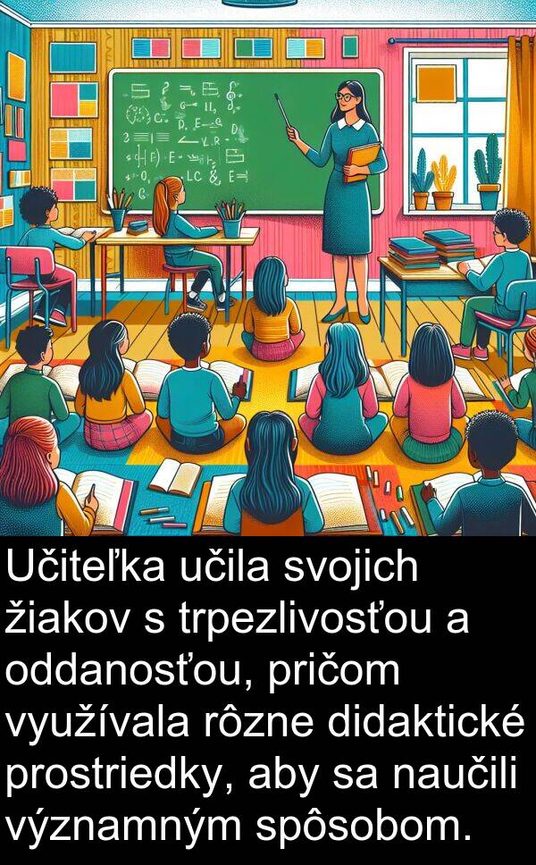 didaktické: Učiteľka učila svojich žiakov s trpezlivosťou a oddanosťou, pričom využívala rôzne didaktické prostriedky, aby sa naučili významným spôsobom.
