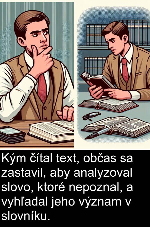 slovo: Kým čítal text, občas sa zastavil, aby analyzoval slovo, ktoré nepoznal, a vyhľadal jeho význam v slovníku.
