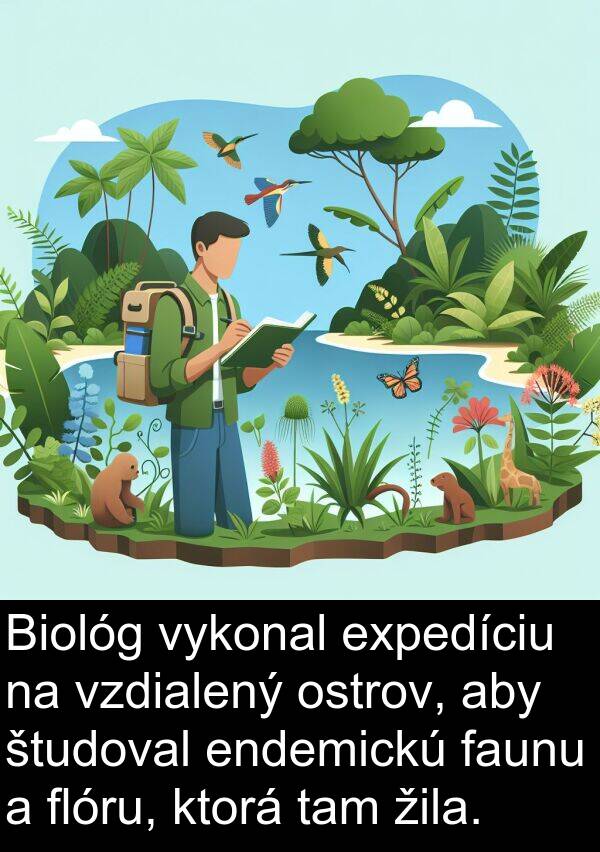 faunu: Biológ vykonal expedíciu na vzdialený ostrov, aby študoval endemickú faunu a flóru, ktorá tam žila.