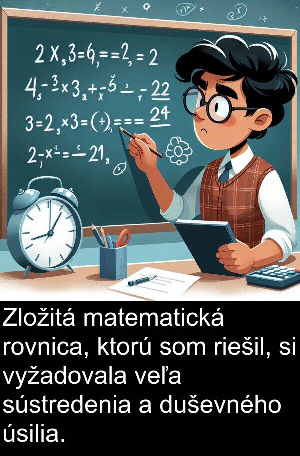 duševného: Zložitá matematická rovnica, ktorú som riešil, si vyžadovala veľa sústredenia a duševného úsilia.