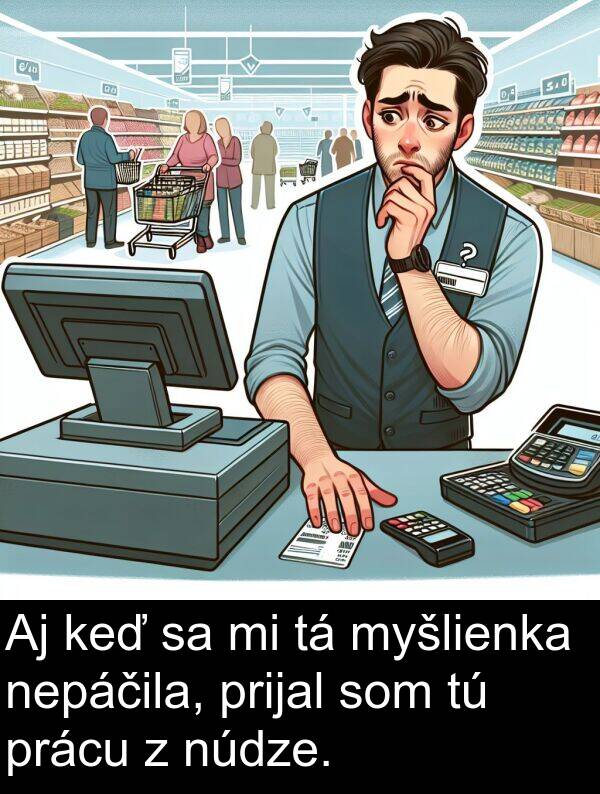 myšlienka: Aj keď sa mi tá myšlienka nepáčila, prijal som tú prácu z núdze.