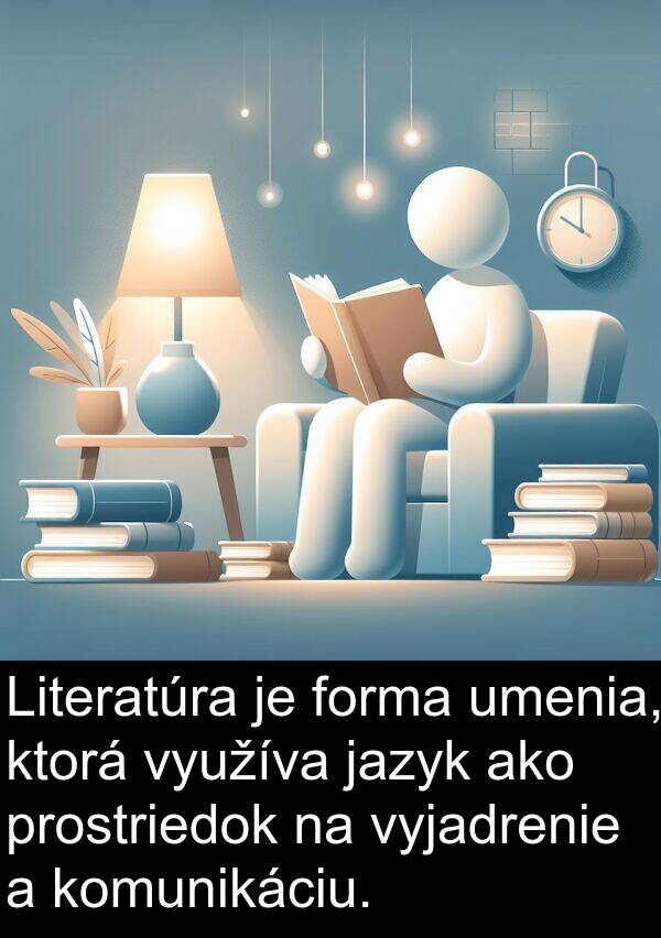 jazyk: Literatúra je forma umenia, ktorá využíva jazyk ako prostriedok na vyjadrenie a komunikáciu.