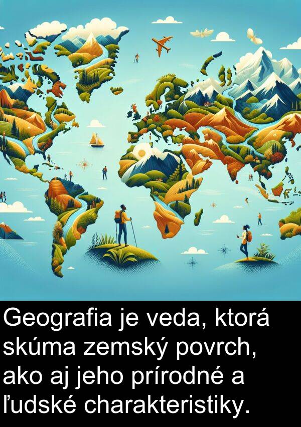 charakteristiky: Geografia je veda, ktorá skúma zemský povrch, ako aj jeho prírodné a ľudské charakteristiky.