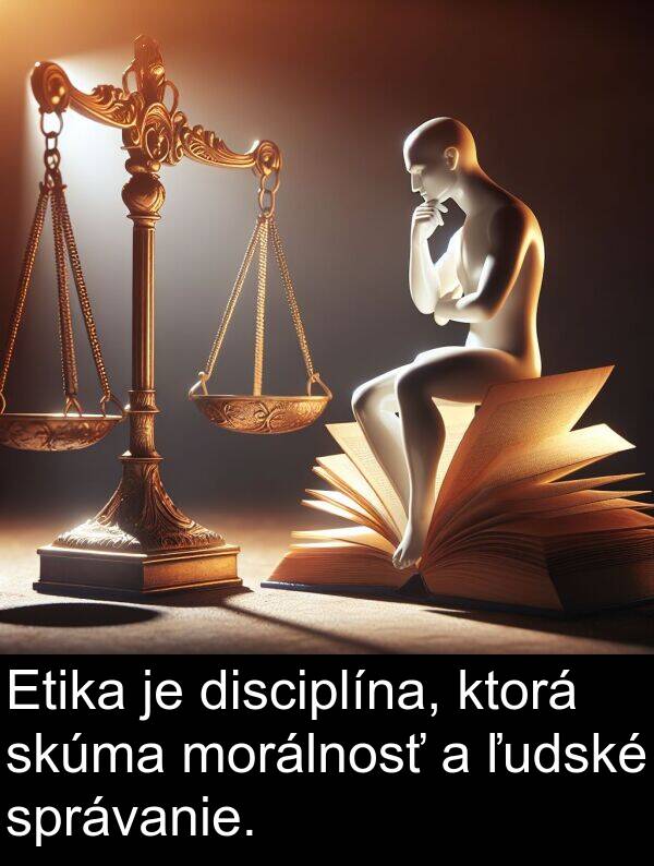 ktorá: Etika je disciplína, ktorá skúma morálnosť a ľudské správanie.