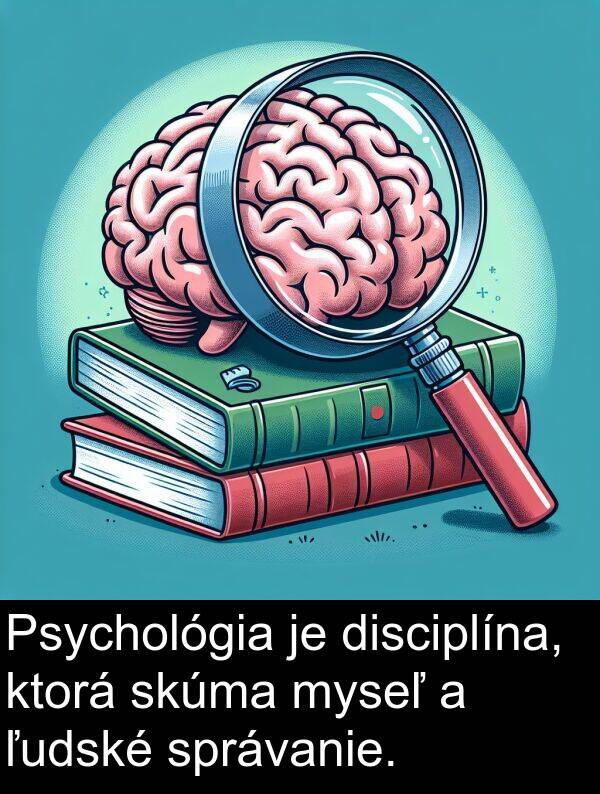 myseľ: Psychológia je disciplína, ktorá skúma myseľ a ľudské správanie.