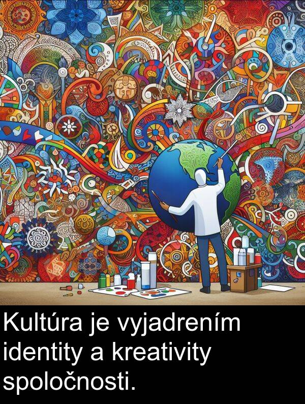 identity: Kultúra je vyjadrením identity a kreativity spoločnosti.