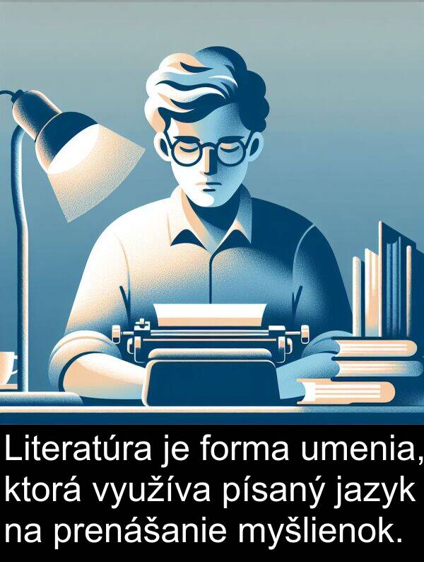 jazyk: Literatúra je forma umenia, ktorá využíva písaný jazyk na prenášanie myšlienok.
