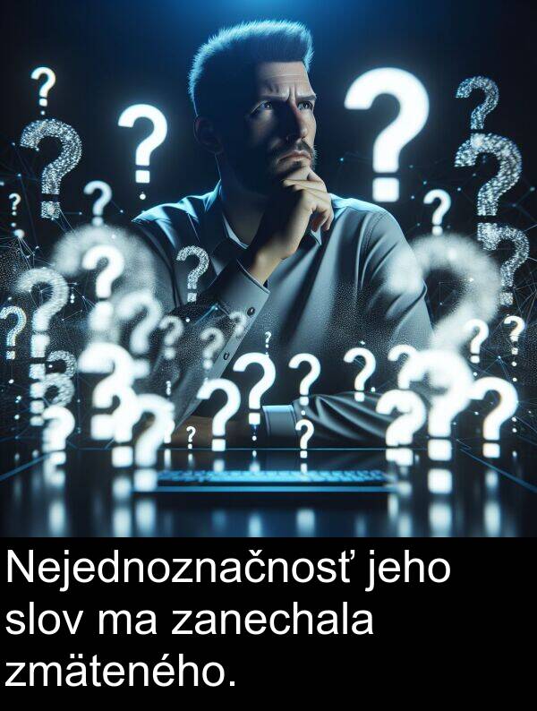 zanechala: Nejednoznačnosť jeho slov ma zanechala zmäteného.