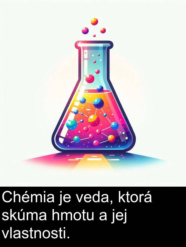 vlastnosti: Chémia je veda, ktorá skúma hmotu a jej vlastnosti.