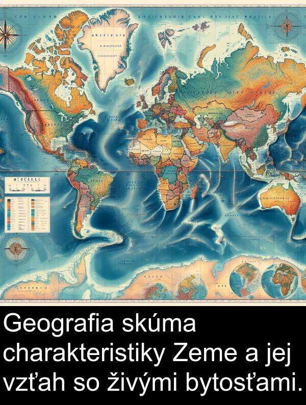 charakteristiky: Geografia skúma charakteristiky Zeme a jej vzťah so živými bytosťami.