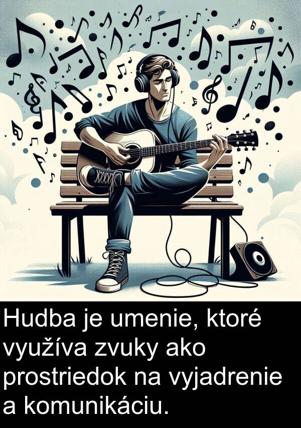 využíva: Hudba je umenie, ktoré využíva zvuky ako prostriedok na vyjadrenie a komunikáciu.