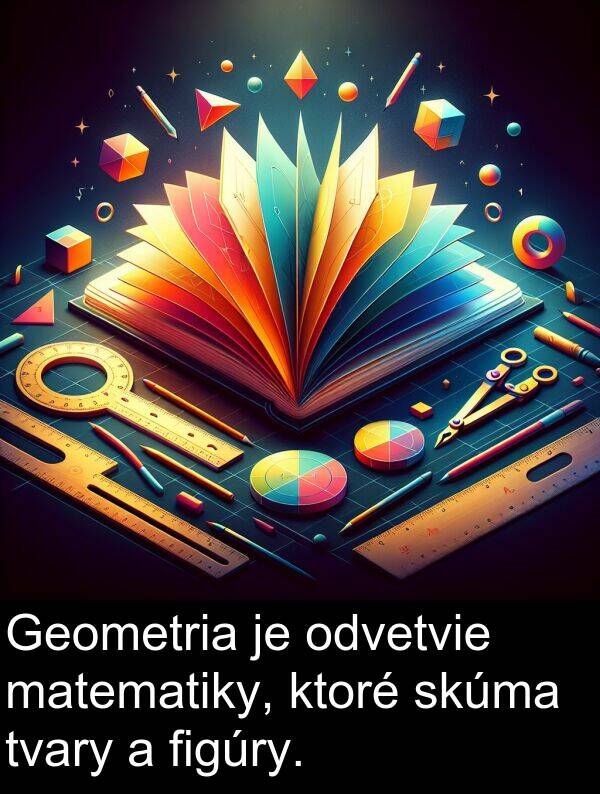 figúry: Geometria je odvetvie matematiky, ktoré skúma tvary a figúry.