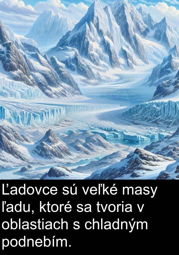 veľké: Ľadovce sú veľké masy ľadu, ktoré sa tvoria v oblastiach s chladným podnebím.