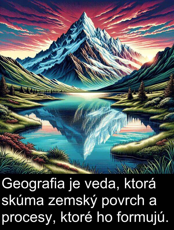 formujú: Geografia je veda, ktorá skúma zemský povrch a procesy, ktoré ho formujú.