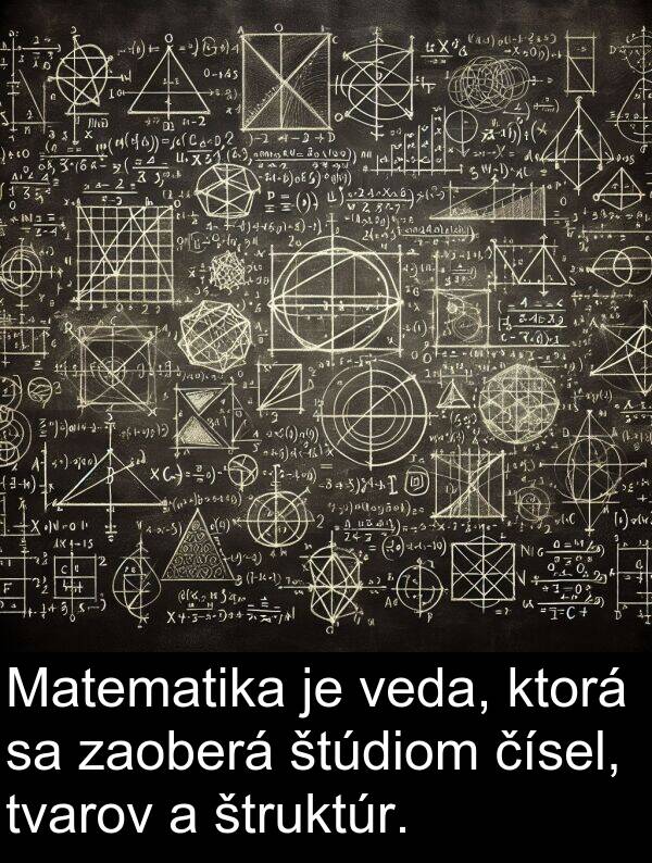 čísel: Matematika je veda, ktorá sa zaoberá štúdiom čísel, tvarov a štruktúr.